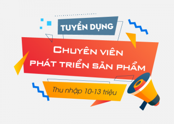 Tuyển dụng Chuyên viên phát triển sản phẩm – Thu nhập 10 – 13 triệu/ tháng