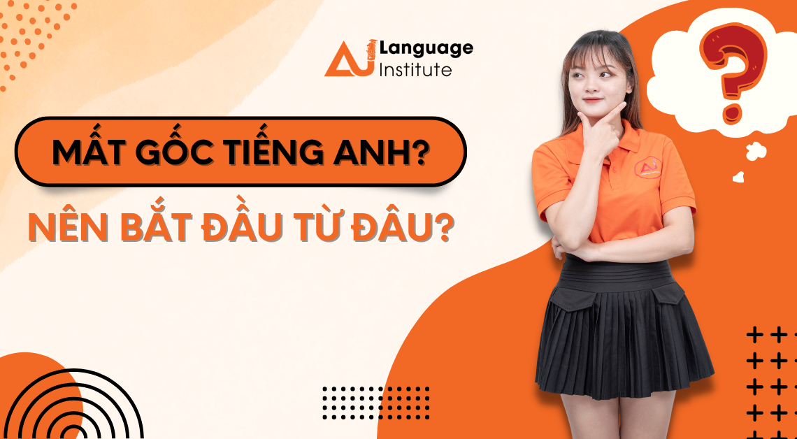 MẤT GỐC TIẾNG ANH NÊN BẮT ĐẦU TỪ ĐÂU ?