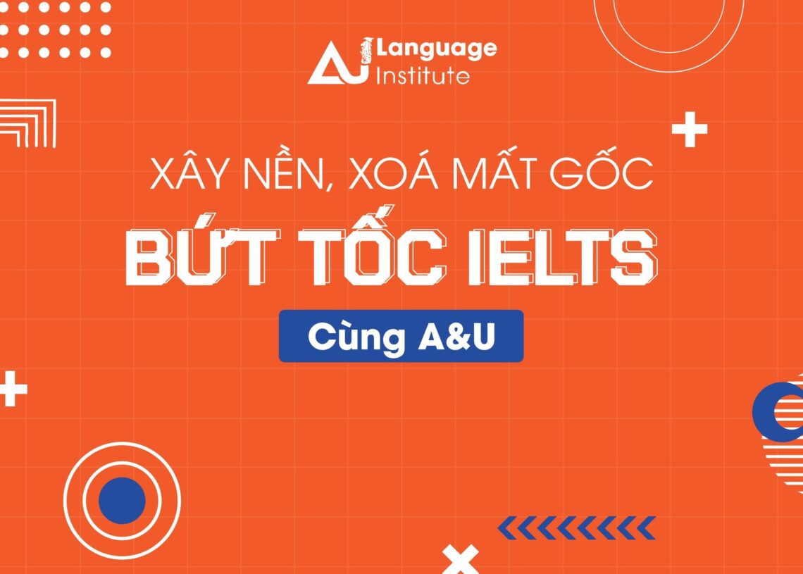 XÂY NỀN, XÓA MẤT GỐC – BỨT TỐC IELTS CÙNG A&U