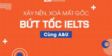 XÂY NỀN, XÓA MẤT GỐC – BỨT TỐC IELTS CÙNG A&U